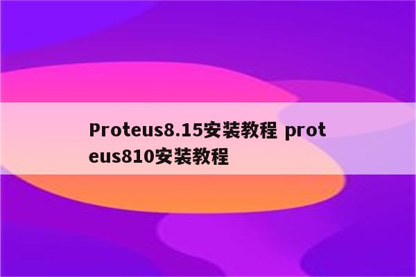 Proteus8.15安装教程 proteus810安装教程