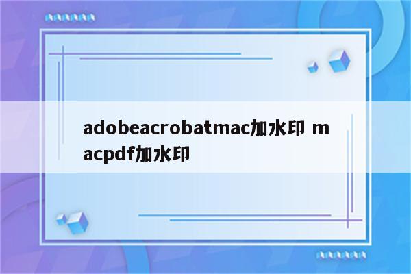 adobeacrobatmac加水印 macpdf加水印