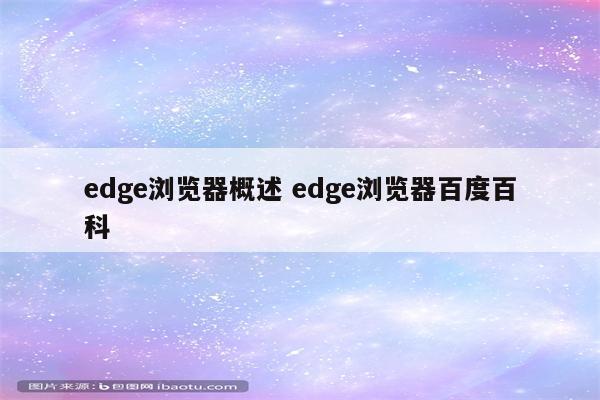 edge浏览器概述 edge浏览器百度百科