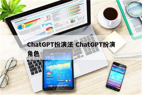 ChatGPT扮演法 ChatGPT扮演角色