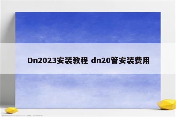 Dn2023安装教程 dn20管安装费用