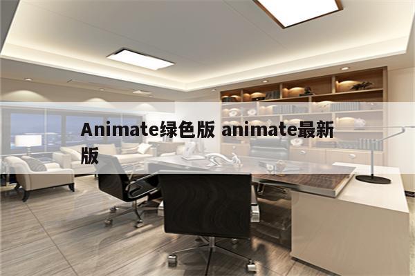 Animate绿色版 animate最新版