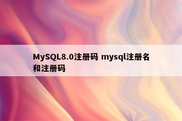 MySQL8.0注册码 mysql注册名和注册码