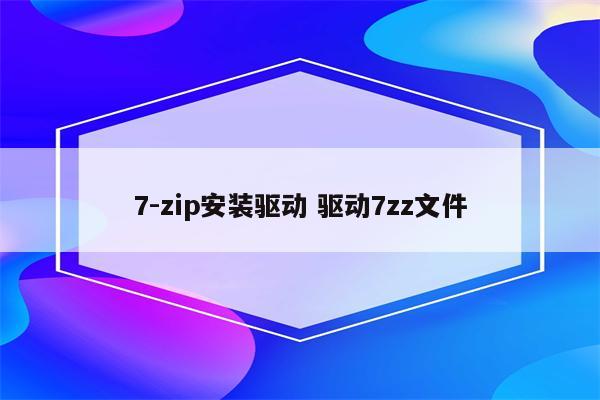 7-zip安装驱动 驱动7zz文件