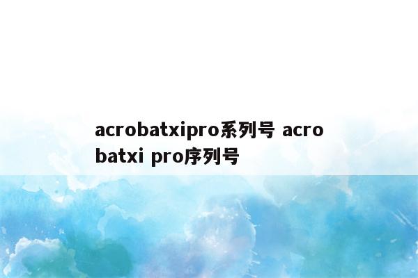 acrobatxipro系列号 acrobatxi pro序列号