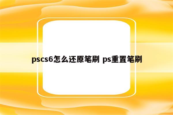 pscs6怎么还原笔刷 ps重置笔刷