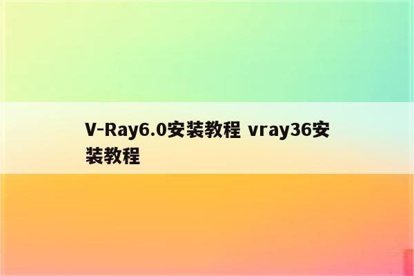 V-Ray6.0安装教程 vray36安装教程