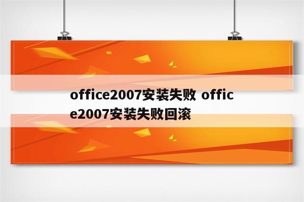 office2007安装失败 office2007安装失败回滚