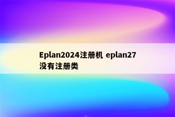 Eplan2024注册机 eplan27没有注册类