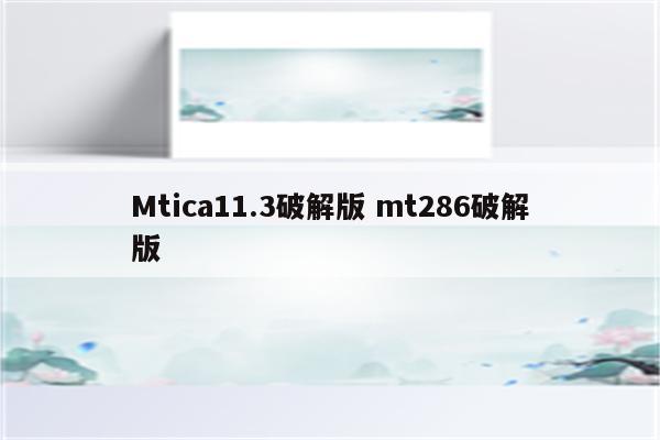 Mtica11.3破解版 mt286破解版