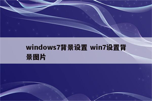 windows7背景设置 win7设置背景图片