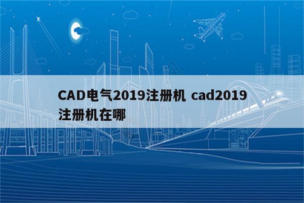 CAD电气2019注册机 cad2019注册机在哪