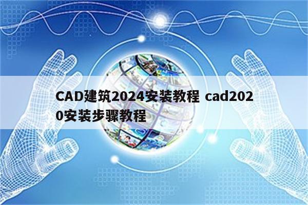 CAD建筑2024安装教程 cad2020安装步骤教程