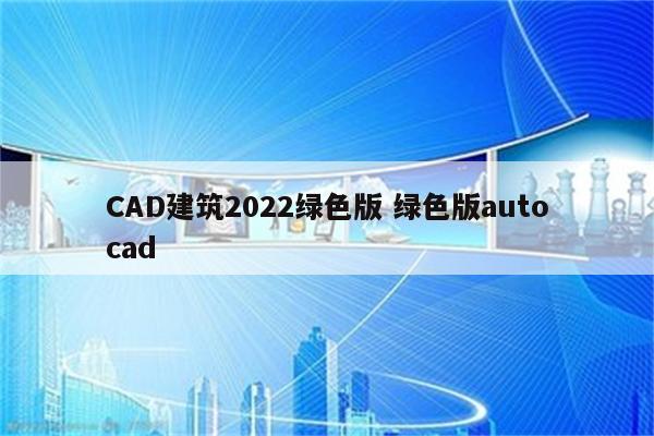 CAD建筑2022绿色版 绿色版autocad