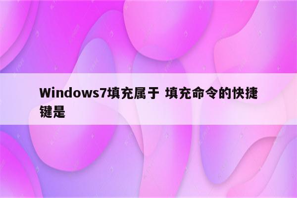 Windows7填充属于 填充命令的快捷键是