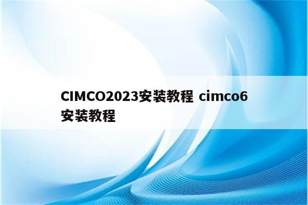 CIMCO2023安装教程 cimco6安装教程