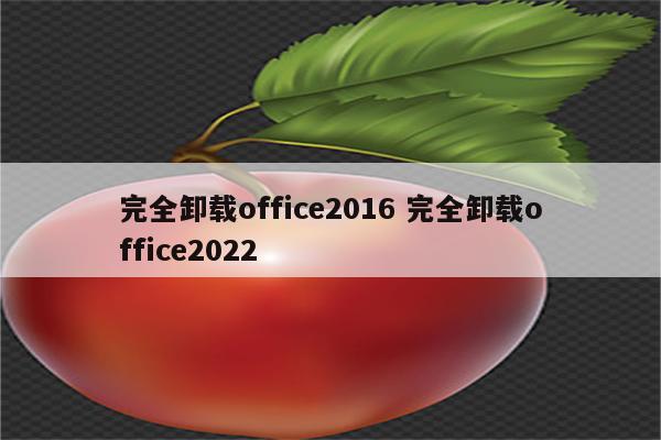 完全卸载office2016 完全卸载office2022