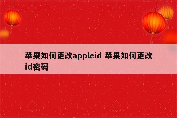 苹果如何更改appleid 苹果如何更改id密码