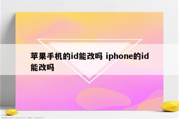 苹果手机的id能改吗 iphone的id能改吗