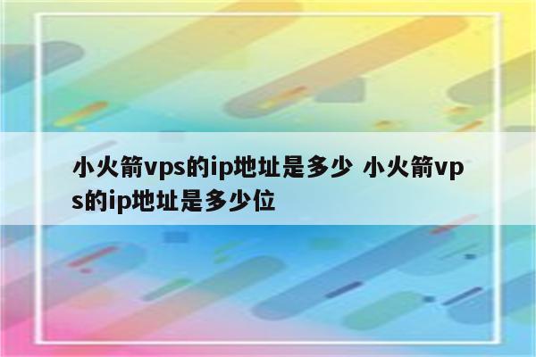 小火箭vps的ip地址是多少 小火箭vps的ip地址是多少位