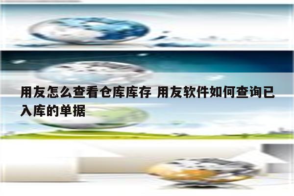 用友怎么查看仓库库存 用友软件如何查询已入库的单据