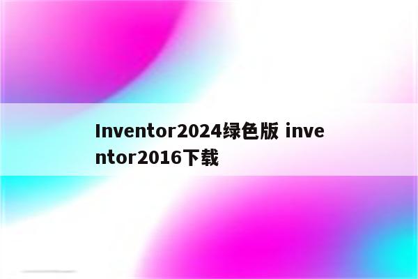 Inventor2024绿色版 inventor2016下载