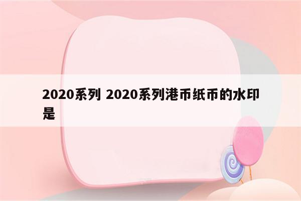 2020系列 2020系列港币纸币的水印是