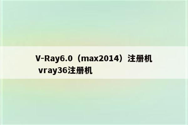 V-Ray6.0（max2014）注册机 vray36注册机