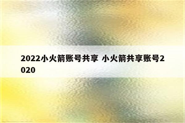 2022小火箭账号共享 小火箭共享账号2020