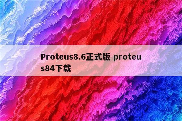 Proteus8.6正式版 proteus84下载