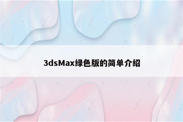 3dsMax绿色版的简单介绍