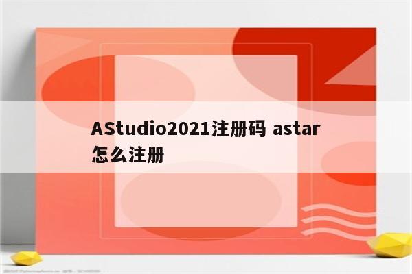 AStudio2021注册码 astar怎么注册