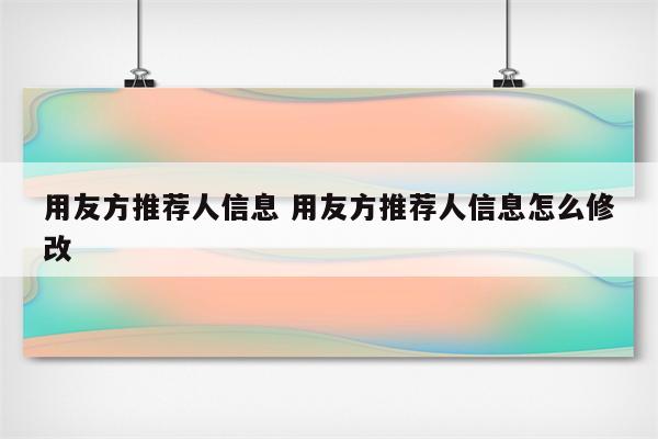 用友方推荐人信息 用友方推荐人信息怎么修改