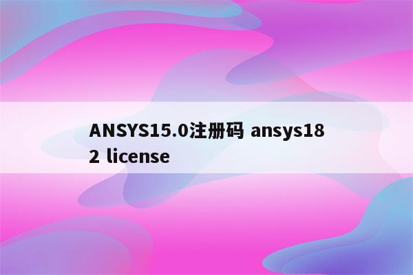 ANSYS15.0注册码 ansys182 license