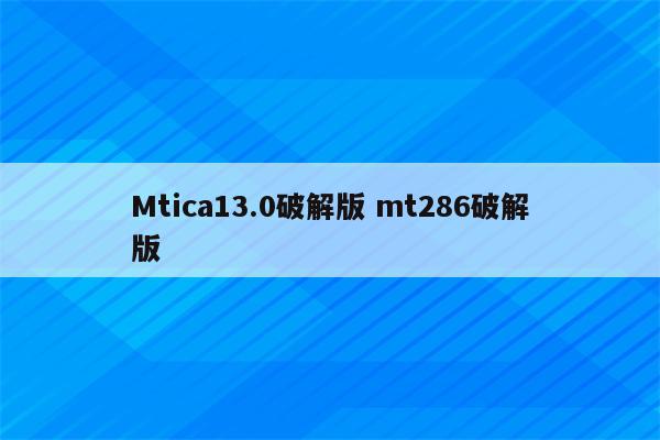 Mtica13.0破解版 mt286破解版