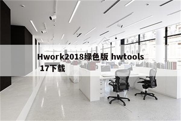 Hwork2018绿色版 hwtools 17下载