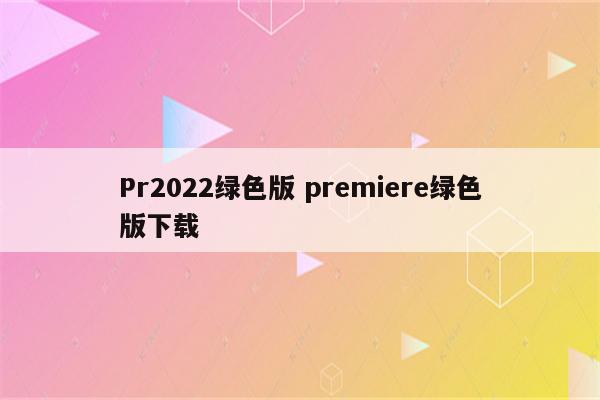 Pr2022绿色版 premiere绿色版下载