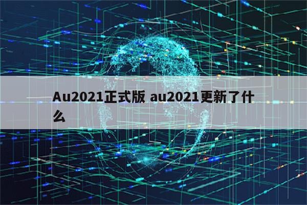 Au2021正式版 au2021更新了什么