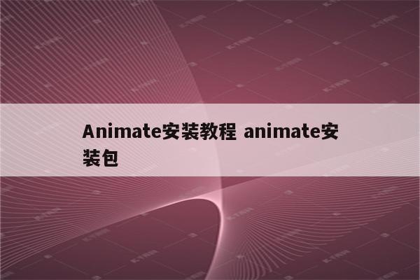 Animate安装教程 animate安装包