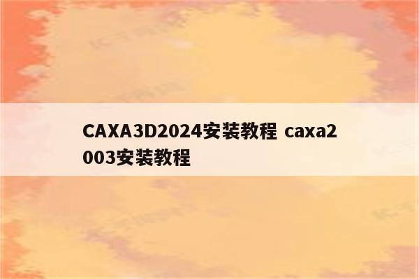 CAXA3D2024安装教程 caxa2003安装教程