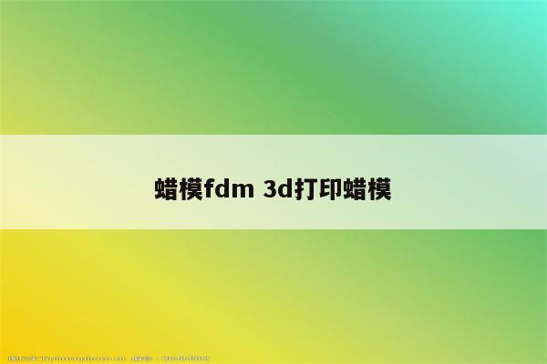 蜡模fdm 3d打印蜡模