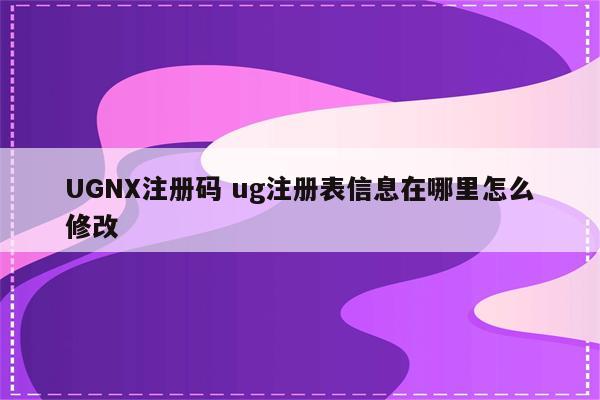 UGNX注册码 ug注册表信息在哪里怎么修改