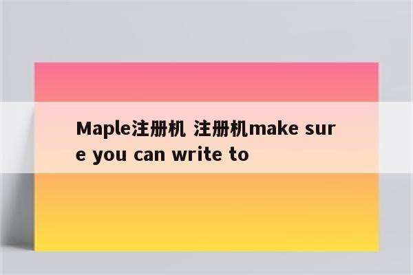 Maple注册机 注册机make sure you can write to