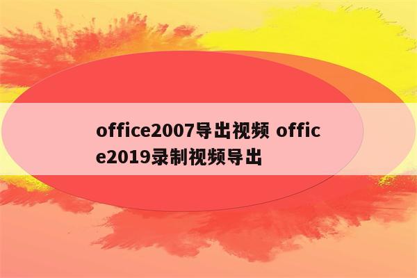 office2007导出视频 office2019录制视频导出