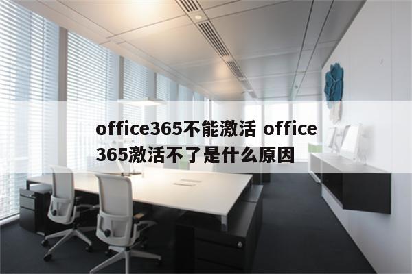 office365不能激活 office365激活不了是什么原因