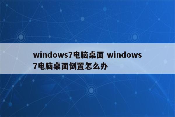 windows7电脑桌面 windows7电脑桌面倒置怎么办