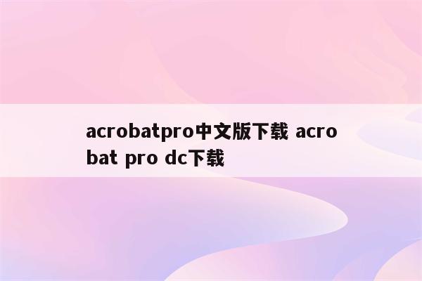 acrobatpro中文版下载 acrobat pro dc下载