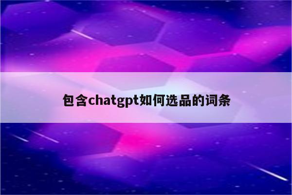 包含chatgpt如何选品的词条