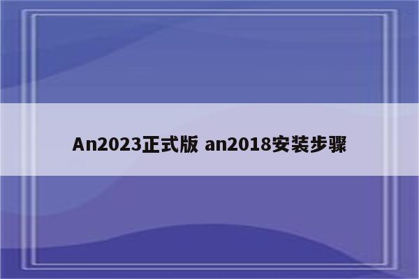 An2023正式版 an2018安装步骤