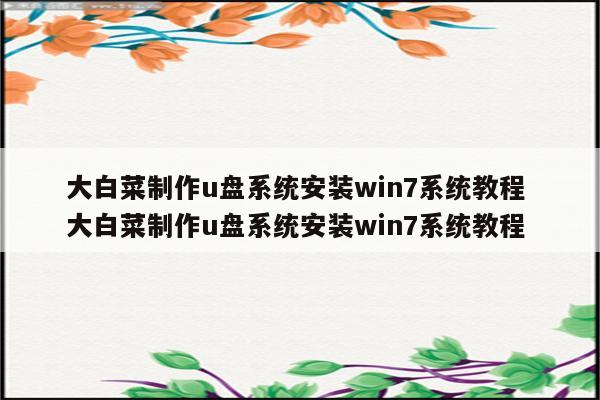 大白菜制作u盘系统安装win7系统教程 大白菜制作u盘系统安装win7系统教程